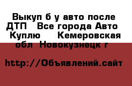 Выкуп б/у авто после ДТП - Все города Авто » Куплю   . Кемеровская обл.,Новокузнецк г.